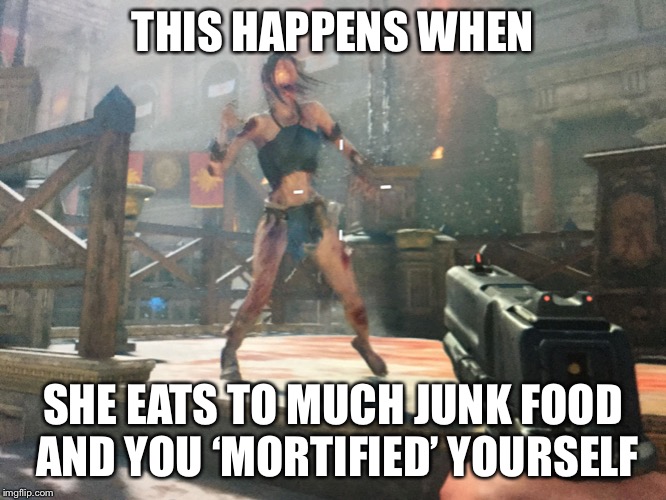 I Eat too much X | THIS HAPPENS WHEN; SHE EATS TO MUCH JUNK FOOD AND YOU ‘MORTIFIED’ YOURSELF | image tagged in i eat too much x | made w/ Imgflip meme maker