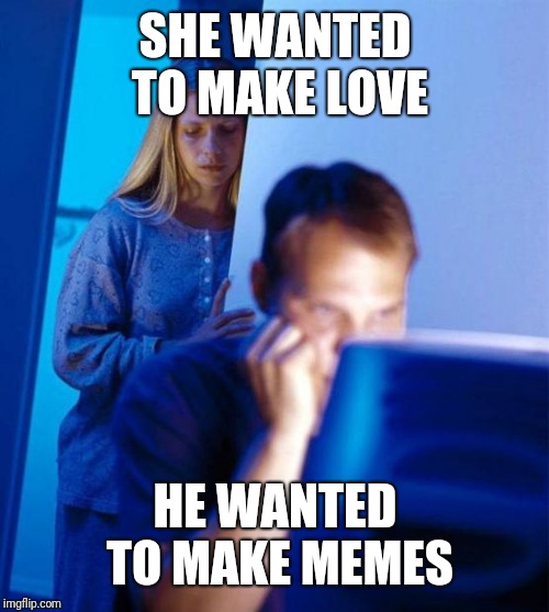 Redditor's Wife Meme | SHE WANTED TO MAKE LOVE HE WANTED TO MAKE MEMES | image tagged in memes,redditors wife | made w/ Imgflip meme maker