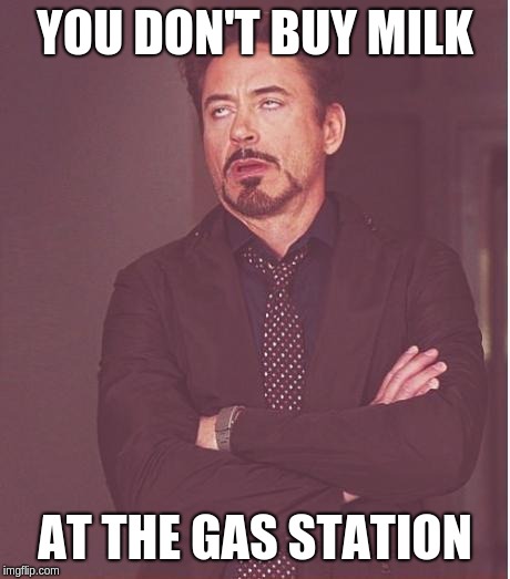 Face You Make Robert Downey Jr Meme | YOU DON'T BUY MILK AT THE GAS STATION | image tagged in memes,face you make robert downey jr | made w/ Imgflip meme maker