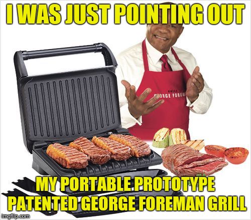 George Foreman | I WAS JUST POINTING OUT MY PORTABLE PROTOTYPE PATENTED GEORGE FOREMAN GRILL | image tagged in george foreman | made w/ Imgflip meme maker