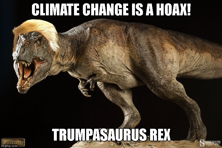Dinosaur in the White House | CLIMATE CHANGE IS A HOAX! TRUMPASAURUS REX | image tagged in donald trump is an idiot,climate change,dinosaurs,extinction | made w/ Imgflip meme maker