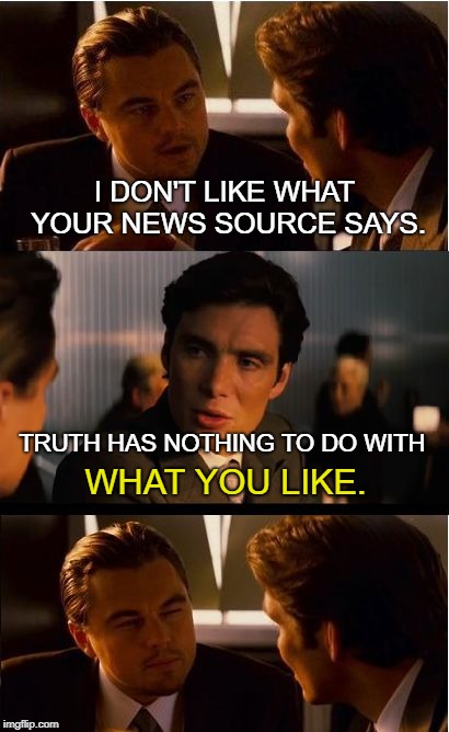 Inception | I DON'T LIKE WHAT YOUR NEWS SOURCE SAYS. TRUTH HAS NOTHING TO DO WITH; WHAT YOU LIKE. | image tagged in memes,inception | made w/ Imgflip meme maker