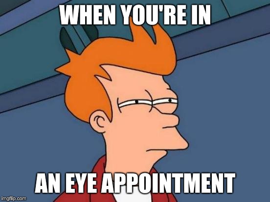 Futurama Fry | WHEN YOU'RE IN; AN EYE APPOINTMENT | image tagged in memes,futurama fry | made w/ Imgflip meme maker
