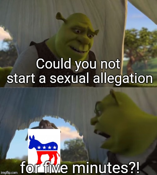 Could you not ___ for 5 MINUTES | Could you not start a sexual allegation; for five minutes?! | image tagged in could you not ___ for 5 minutes | made w/ Imgflip meme maker