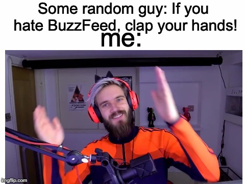 BuzzFeed is the bane of my digital existence! | Some random guy: If you hate BuzzFeed, clap your hands! me: | image tagged in memes,funny,dank memes,buzzfeed,pewdiepie,internet | made w/ Imgflip meme maker