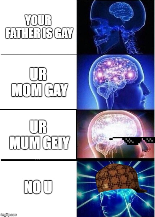 Expanding Brain Meme | YOUR FATHER IS GAY; UR MOM GAY; UR MUM GEIY; NO U | image tagged in memes,expanding brain | made w/ Imgflip meme maker