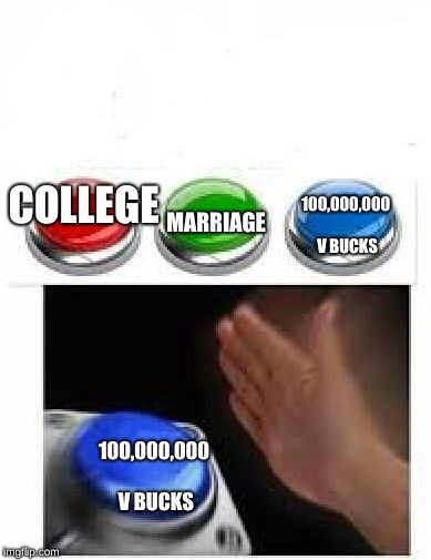 Red Green Blue Buttons | MARRIAGE; 100,000,000 V BUCKS; COLLEGE; 100,000,000 V BUCKS | image tagged in red green blue buttons | made w/ Imgflip meme maker
