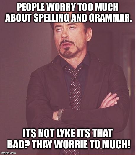 Grammar Nazis, prepare to cringe! | PEOPLE WORRY TOO MUCH ABOUT SPELLING AND GRAMMAR. ITS NOT LYKE ITS THAT BAD? THAY WORRIE TO MUCH! | image tagged in memes,face you make robert downey jr | made w/ Imgflip meme maker