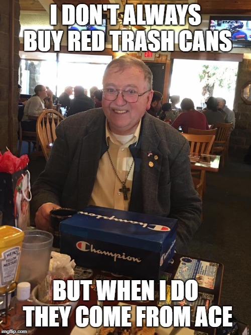 Chuck Buys Trash Cans | I DON'T ALWAYS BUY RED TRASH CANS; BUT WHEN I DO THEY COME FROM ACE | image tagged in buy | made w/ Imgflip meme maker