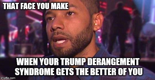 THAT FACE YOU MAKE; WHEN YOUR TRUMP DERANGEMENT SYNDROME GETS THE BETTER OF YOU | image tagged in jussie smollett | made w/ Imgflip meme maker