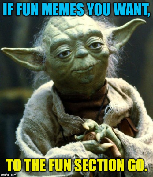 Star Wars Yoda Meme | IF FUN MEMES YOU WANT, TO THE FUN SECTION GO. | image tagged in memes,star wars yoda | made w/ Imgflip meme maker