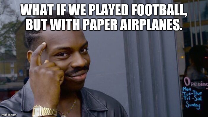 Roll Safe Think About It Meme | WHAT IF WE PLAYED FOOTBALL, BUT WITH PAPER AIRPLANES. | image tagged in memes,roll safe think about it | made w/ Imgflip meme maker
