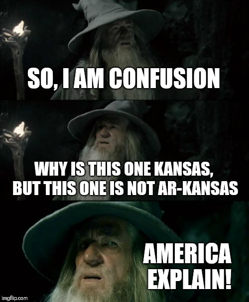 Confused Gandalf Meme | SO, I AM CONFUSION; WHY IS THIS ONE KANSAS, BUT THIS ONE IS NOT AR-KANSAS; AMERICA EXPLAIN! | image tagged in memes,confused gandalf | made w/ Imgflip meme maker