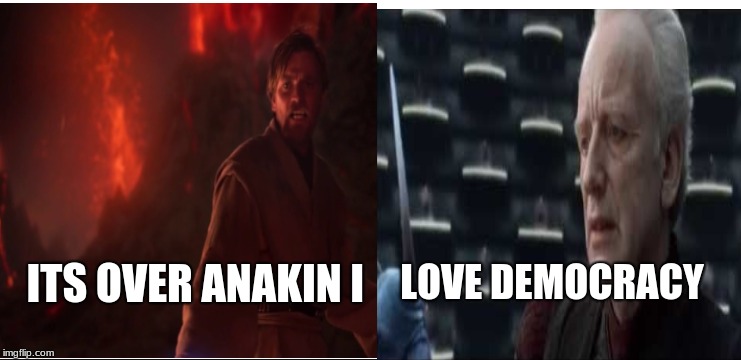 ITS OVER ANAKIN I; LOVE DEMOCRACY | image tagged in star wars | made w/ Imgflip meme maker