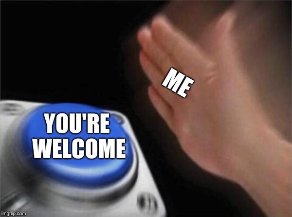 Blank Nut Button Meme | ME YOU'RE WELCOME | image tagged in memes,blank nut button | made w/ Imgflip meme maker