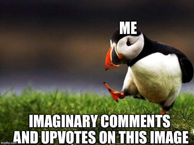 Unpopular Opinion Puffin | ME; IMAGINARY COMMENTS AND UPVOTES ON THIS IMAGE | image tagged in memes,unpopular opinion puffin | made w/ Imgflip meme maker