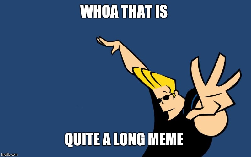 Johnny Bravo Whoa | WHOA THAT IS QUITE A LONG MEME | image tagged in johnny bravo whoa | made w/ Imgflip meme maker