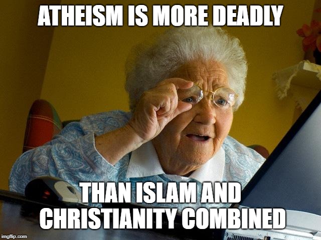 Grandma Finds The Internet Meme | ATHEISM IS MORE DEADLY THAN ISLAM AND CHRISTIANITY COMBINED | image tagged in memes,grandma finds the internet | made w/ Imgflip meme maker