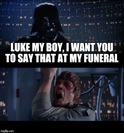 Star Wars No Meme | LUKE MY BOY, I WANT YOU TO SAY THAT AT MY FUNERAL | image tagged in memes,star wars no | made w/ Imgflip meme maker