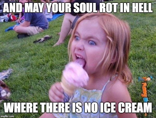 This ice cream tastes like your soul | AND MAY YOUR SOUL ROT IN HELL WHERE THERE IS NO ICE CREAM | image tagged in this ice cream tastes like your soul | made w/ Imgflip meme maker
