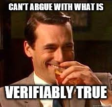 madmen | CAN'T ARGUE WITH WHAT IS VERIFIABLY TRUE | image tagged in madmen | made w/ Imgflip meme maker