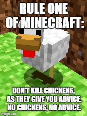 Minecraft Advice Chicken | RULE ONE OF MINECRAFT:; DON'T KILL CHICKENS, AS THEY GIVE YOU ADVICE. NO CHICKENS, NO ADVICE. | image tagged in minecraft advice chicken | made w/ Imgflip meme maker