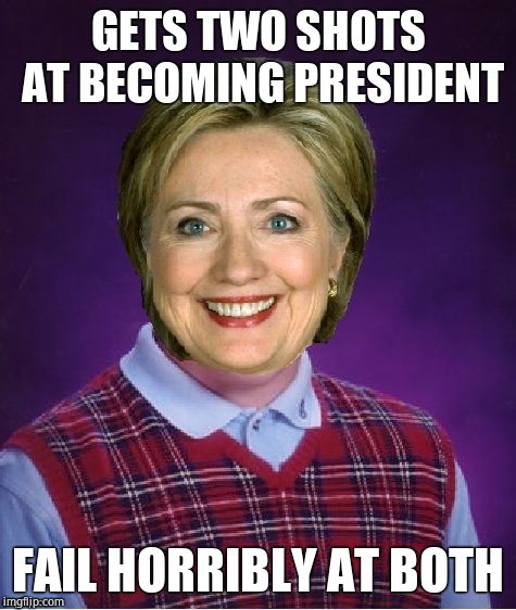 Horrible Luck Hillary | GETS TWO SHOTS AT BECOMING PRESIDENT; FAIL HORRIBLY AT BOTH | image tagged in horrible luck hillary | made w/ Imgflip meme maker