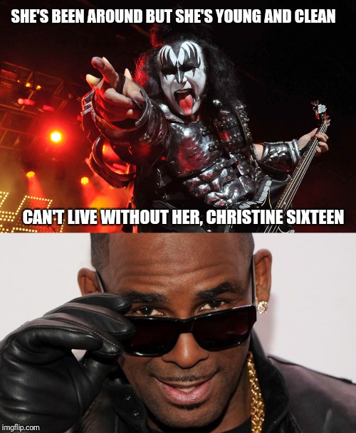SHE'S BEEN AROUND BUT SHE'S YOUNG AND CLEAN; CAN'T LIVE WITHOUT HER, CHRISTINE SIXTEEN | image tagged in kiss,r kelly,christine,sixteen,memes | made w/ Imgflip meme maker