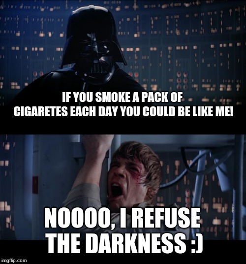 Star Wars No | IF YOU SMOKE A PACK OF CIGARETES EACH DAY YOU COULD BE LIKE ME! NOOOO, I REFUSE THE DARKNESS :) | image tagged in memes,star wars no | made w/ Imgflip meme maker