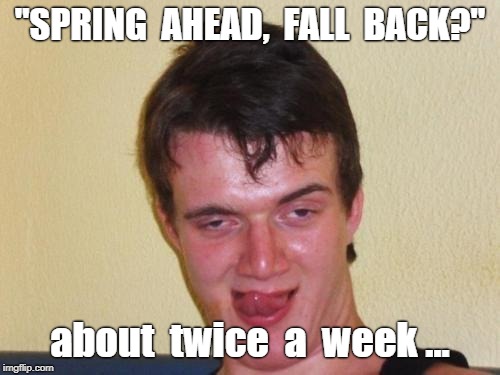 10 Guy Spring Ahead Fall Back | "SPRING  AHEAD,  FALL  BACK?"; about  twice  a  week ... | image tagged in 10 guy stoned,rick75230,funny memes,daylight savings time | made w/ Imgflip meme maker