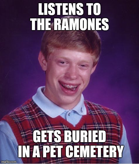Bad Luck Brian | LISTENS TO THE RAMONES; GETS BURIED IN A PET CEMETERY | image tagged in memes,bad luck brian,pet sematary,the ramones | made w/ Imgflip meme maker