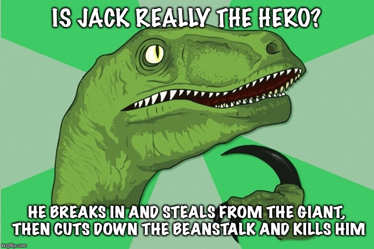 new philosoraptor | IS JACK REALLY THE HERO? HE BREAKS IN AND STEALS FROM THE GIANT, THEN CUTS DOWN THE BEANSTALK AND KILLS HIM | image tagged in new philosoraptor | made w/ Imgflip meme maker