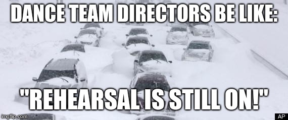 Blizzard | DANCE TEAM DIRECTORS BE LIKE:; "REHEARSAL IS STILL ON!" | image tagged in blizzard | made w/ Imgflip meme maker
