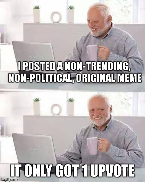 Such a rebel!!! | I POSTED A NON-TRENDING, NON-POLITICAL, ORIGINAL MEME; IT ONLY GOT 1 UPVOTE | image tagged in memes,hide the pain harold,originality,trending,political | made w/ Imgflip meme maker