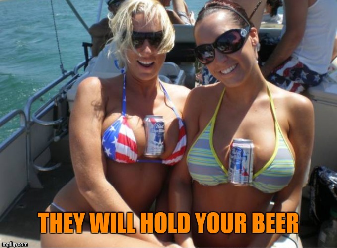Hold My Beer | THEY WILL HOLD YOUR BEER | image tagged in boobs,sailing,beer,hold my beer | made w/ Imgflip meme maker