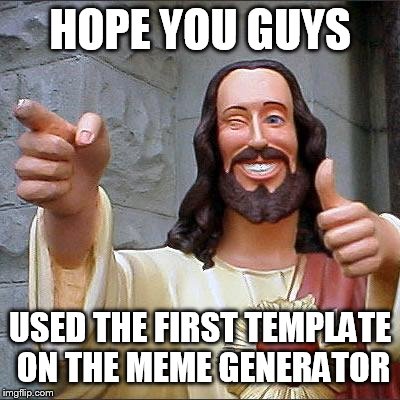 Buddy Christ Meme | HOPE YOU GUYS; USED THE FIRST TEMPLATE ON THE MEME GENERATOR | image tagged in memes,buddy christ | made w/ Imgflip meme maker