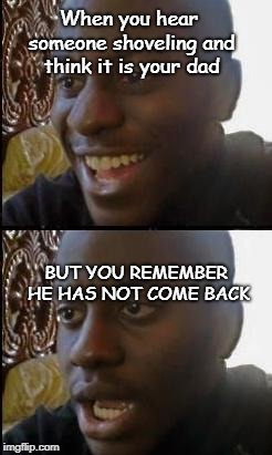 Disappointed Black Guy | When you hear someone shoveling and think it is your dad; BUT YOU REMEMBER HE HAS NOT COME BACK | image tagged in disappointed black guy | made w/ Imgflip meme maker