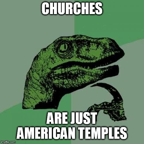 Philosoraptor | CHURCHES; ARE JUST AMERICAN TEMPLES | image tagged in memes,philosoraptor | made w/ Imgflip meme maker
