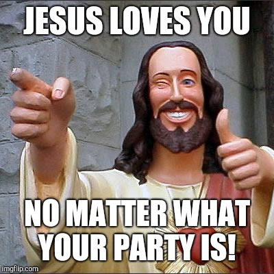 Jesus loves the world! | JESUS LOVES YOU; NO MATTER WHAT YOUR PARTY IS! | image tagged in memes,buddy christ | made w/ Imgflip meme maker