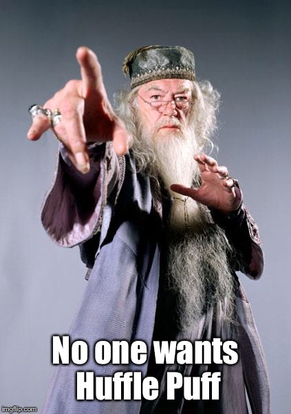 dumbledore | No one wants Huffle Puff | image tagged in dumbledore | made w/ Imgflip meme maker