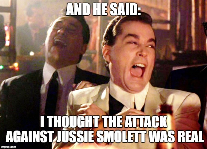 I wanna see media outlets, celebs and politicians apologizing for pushing this OBVIOUS lie | AND HE SAID:; I THOUGHT THE ATTACK AGAINST JUSSIE SMOLETT WAS REAL | image tagged in memes,good fellas hilarious,jussie smollett,maga,politics | made w/ Imgflip meme maker