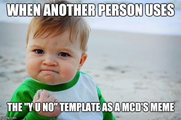 Baby fist pump yeah | WHEN ANOTHER PERSON USES THE "Y U NO" TEMPLATE AS A MCD'S MEME | image tagged in baby fist pump yeah | made w/ Imgflip meme maker
