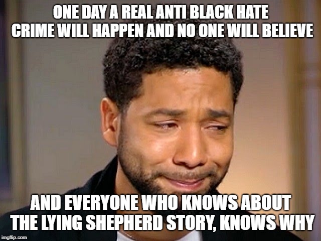 The boy who cried wolf... today is "the people who cry racism" and we didn't have to wait for the real racism to doubt! | ONE DAY A REAL ANTI BLACK HATE CRIME WILL HAPPEN AND NO ONE WILL BELIEVE; AND EVERYONE WHO KNOWS ABOUT THE LYING SHEPHERD STORY, KNOWS WHY | image tagged in jussie smollet crying,jussie smollett,politics,right wing | made w/ Imgflip meme maker