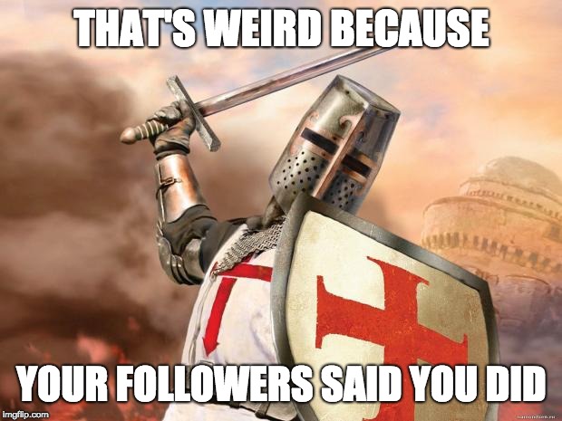crusader | THAT'S WEIRD BECAUSE YOUR FOLLOWERS SAID YOU DID | image tagged in crusader | made w/ Imgflip meme maker