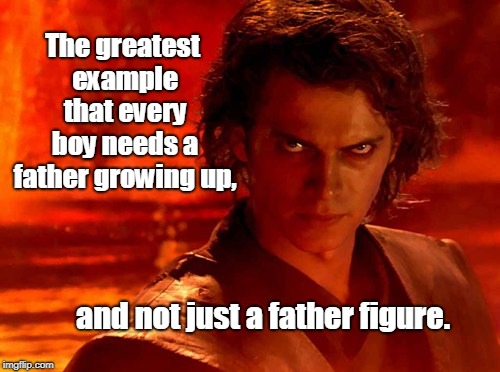 Sorry Obiwan, you don't cut it. |  The greatest example that every boy needs a father growing up, and not just a father figure. | image tagged in memes,you underestimate my power,funny,truth,fatherhood | made w/ Imgflip meme maker