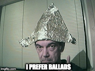 Bolsonaro Tin Foil Hat | I PREFER BALLADS | image tagged in bolsonaro tin foil hat | made w/ Imgflip meme maker