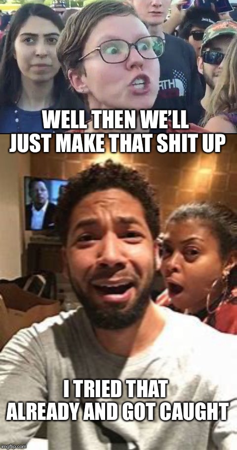 WELL THEN WE’LL JUST MAKE THAT SHIT UP I TRIED THAT ALREADY AND GOT CAUGHT | image tagged in angry liberal,jussie smollett | made w/ Imgflip meme maker