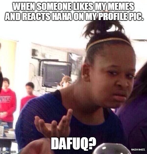Black Girl Wat Meme | WHEN SOMEONE LIKES MY MEMES AND REACTS HAHA ON MY PROFILE PIC. DAFUQ? RAJA RAZI. | image tagged in memes,black girl wat | made w/ Imgflip meme maker