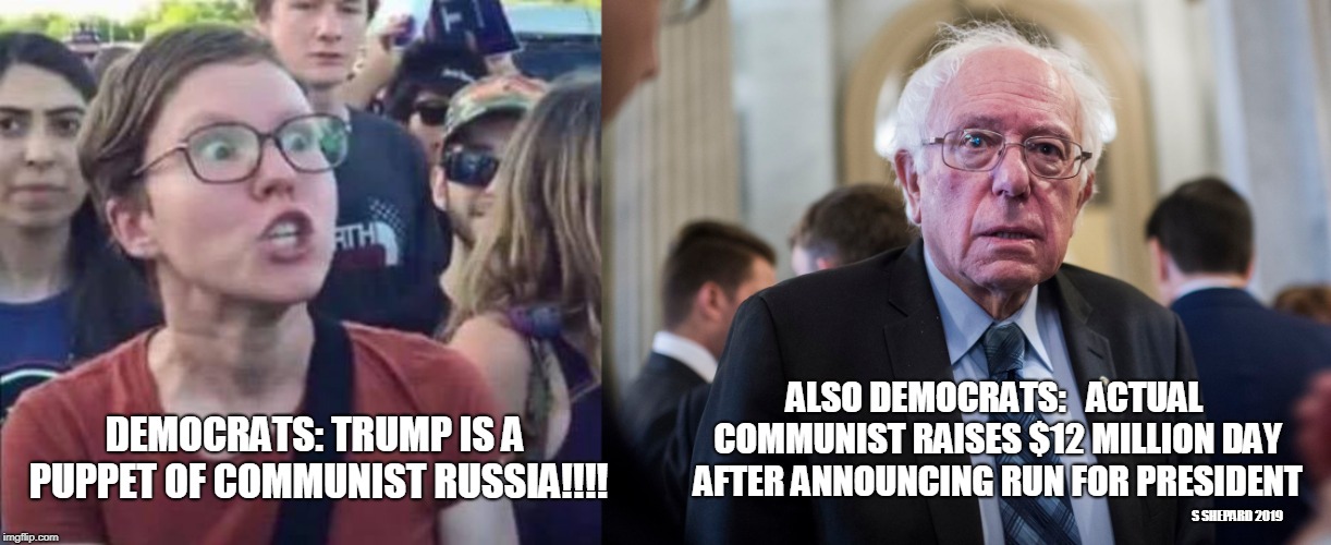 Democrats Support ACTUAL Communist | ALSO DEMOCRATS:   ACTUAL COMMUNIST RAISES $12 MILLION DAY AFTER ANNOUNCING RUN FOR PRESIDENT; DEMOCRATS: TRUMP IS A PUPPET OF COMMUNIST RUSSIA!!!! S SHEPARD 2019 | image tagged in angry liberal,bernie sanders,triggered,donald trump | made w/ Imgflip meme maker