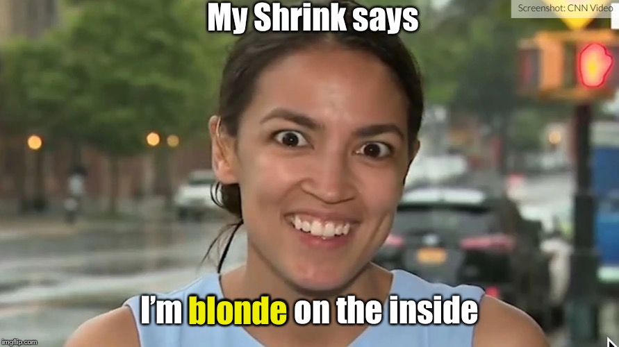 Alexandria Ocasio-Cortez | My Shrink says I’m blonde on the inside blonde | image tagged in alexandria ocasio-cortez | made w/ Imgflip meme maker